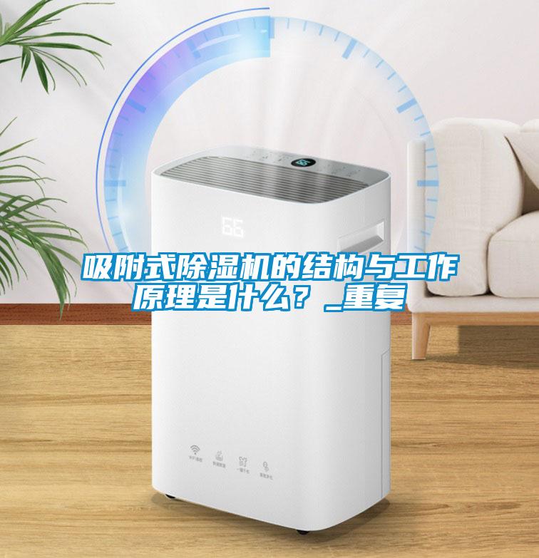 吸附式除湿机的结构与工作原理是什么？_重复