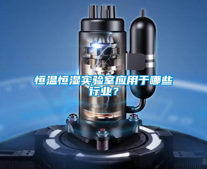 恒温恒湿实验室应用于哪些行业？