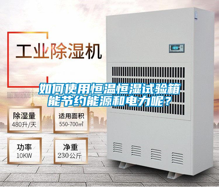 如何使用恒温恒湿试验箱能节约能源和电力呢？