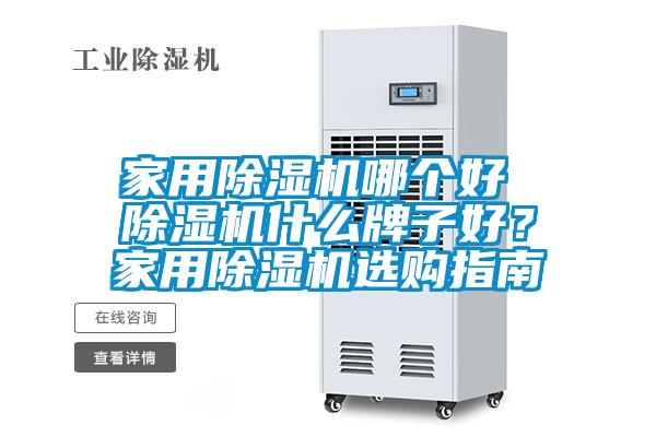 家用除湿机哪个好 除湿机什么牌子好？家用除湿机选购指南