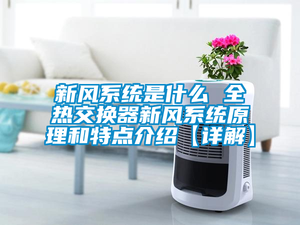 新风系统是什么 全热交换器新风系统原理和特点介绍【详解】