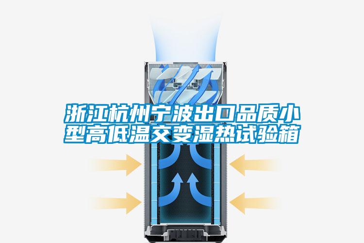 浙江杭州宁波出口品质小型高低温交变湿热试验箱