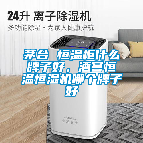 茅台 恒温柜什么牌子好，酒窖恒温恒湿机哪个牌子好