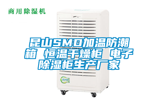 昆山SMD加温防潮箱 恒温干燥柜 电子除湿柜生产厂家