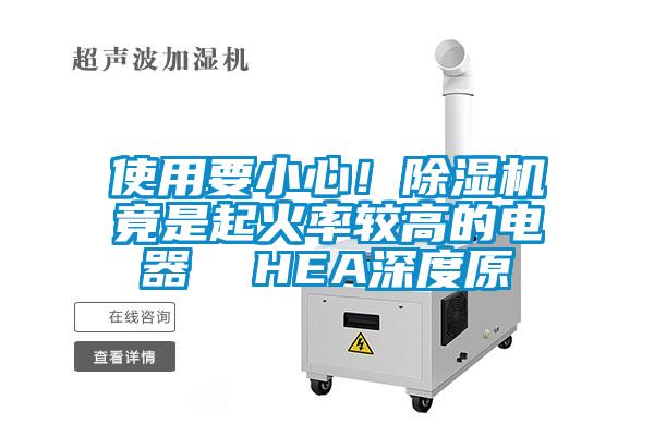 使用要小心！除湿机竟是起火率较高的电器  HEA深度原