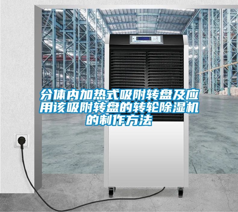 分体内加热式吸附转盘及应用该吸附转盘的转轮除湿机的制作方法