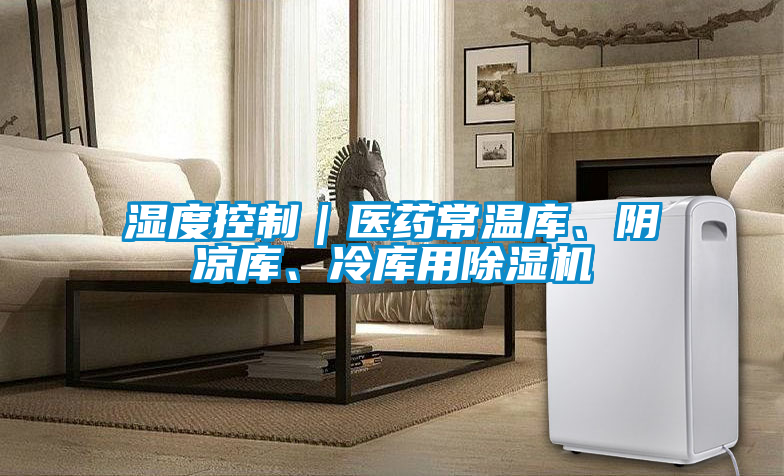 湿度控制｜医药常温库、阴凉库、冷库用除湿机