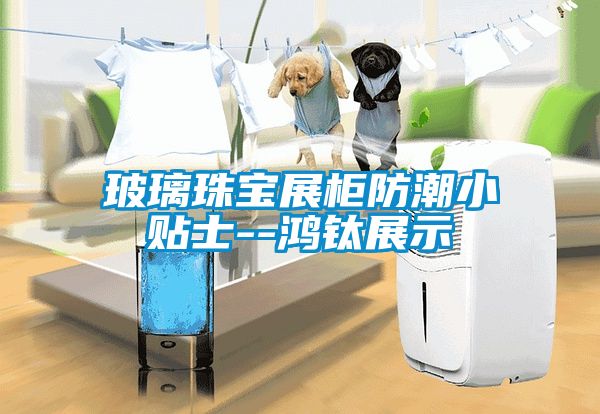 玻璃珠宝展柜防潮小贴士--鸿钛展示