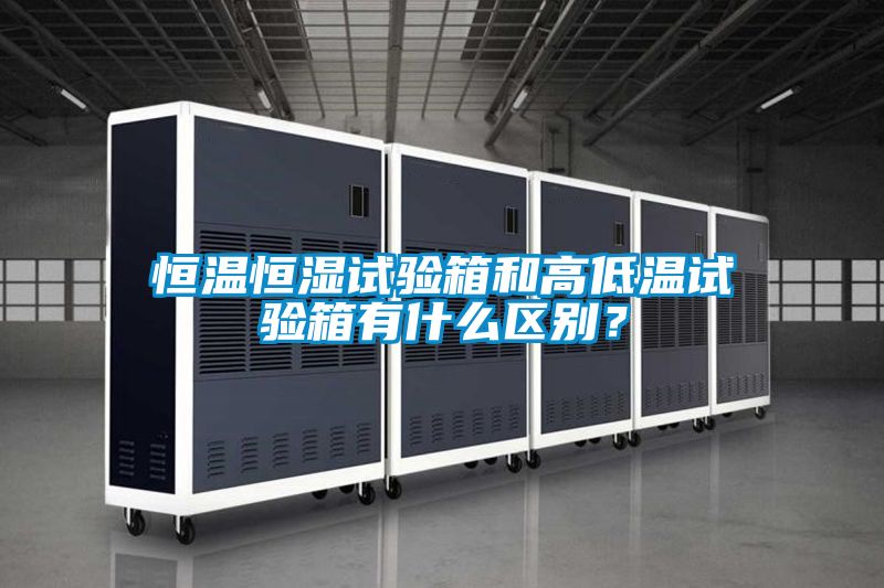 恒温恒湿试验箱和高低温试验箱有什么区别？