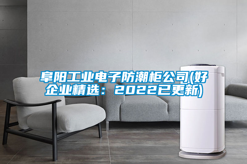 阜阳工业电子防潮柜公司(好企业精选：2022已更新)