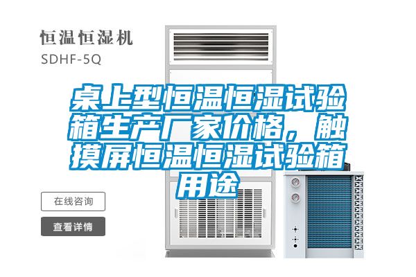 桌上型恒温恒湿试验箱生产厂家价格，触摸屏恒温恒湿试验箱用途