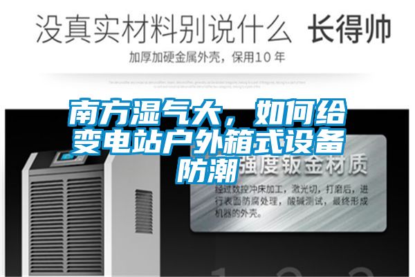 南方湿气大，如何给变电站户外箱式设备防潮