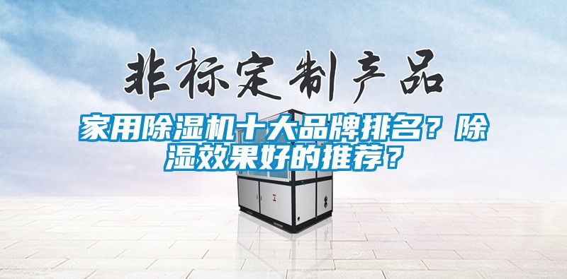 家用除湿机十大品牌排名？除湿效果好的推荐？