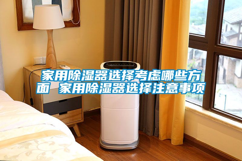 家用除湿器选择考虑哪些方面 家用除湿器选择注意事项