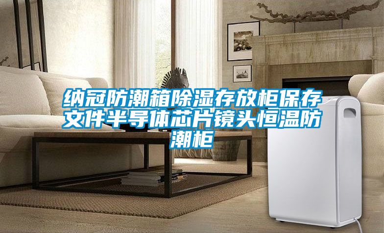 纳冠防潮箱除湿存放柜保存文件半导体芯片镜头恒温防潮柜