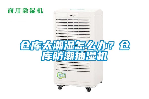 仓库太潮湿怎么办？仓库防潮抽湿机