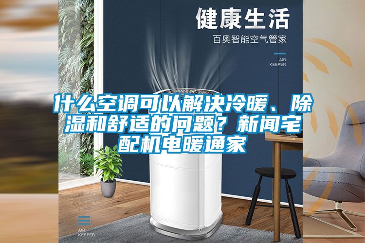 什么空调可以解决冷暖、除湿和舒适的问题？新闻宅配机电暖通家