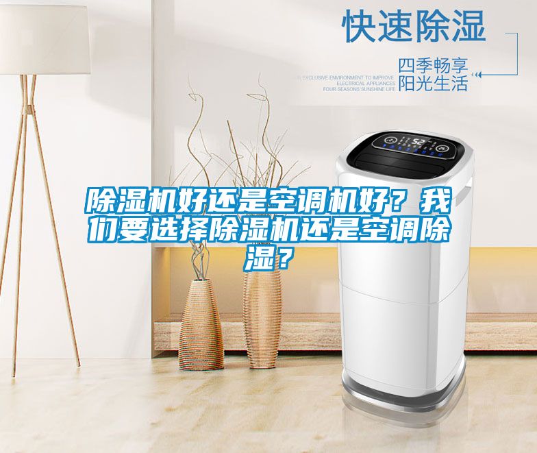 除湿机好还是空调机好？我们要选择除湿机还是空调除湿？