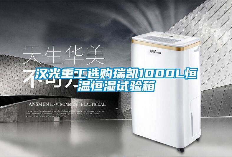 汉光重工选购瑞凯1000L恒温恒湿试验箱
