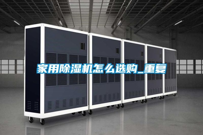 家用除湿机怎么选购_重复