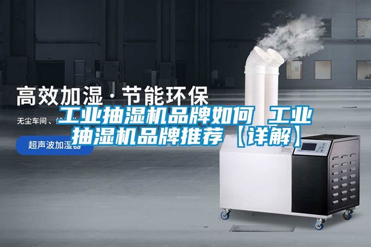 工业抽湿机品牌如何 工业抽湿机品牌推荐【详解】