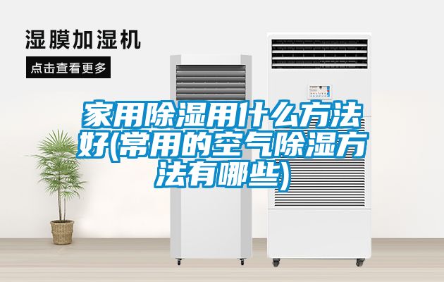 家用除湿用什么方法好(常用的空气除湿方法有哪些)