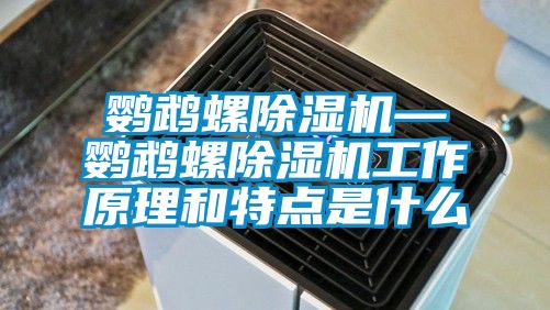 鹦鹉螺除湿机—鹦鹉螺除湿机工作原理和特点是什么