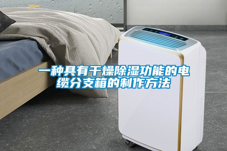 一种具有干燥除湿功能的电缆分支箱的制作方法