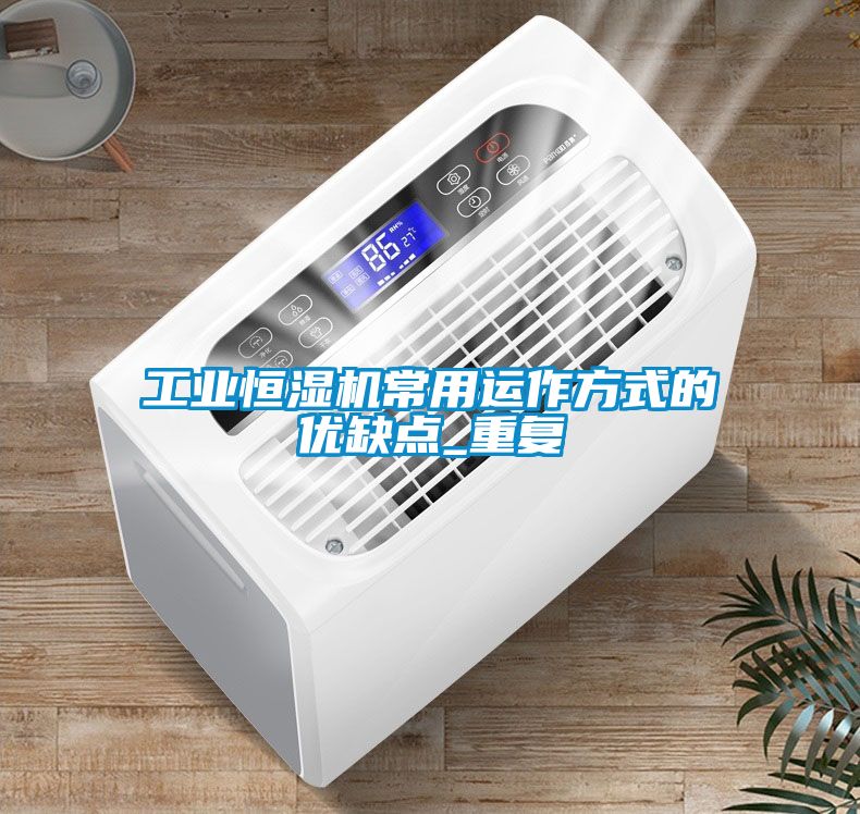 工业恒湿机常用运作方式的优缺点_重复