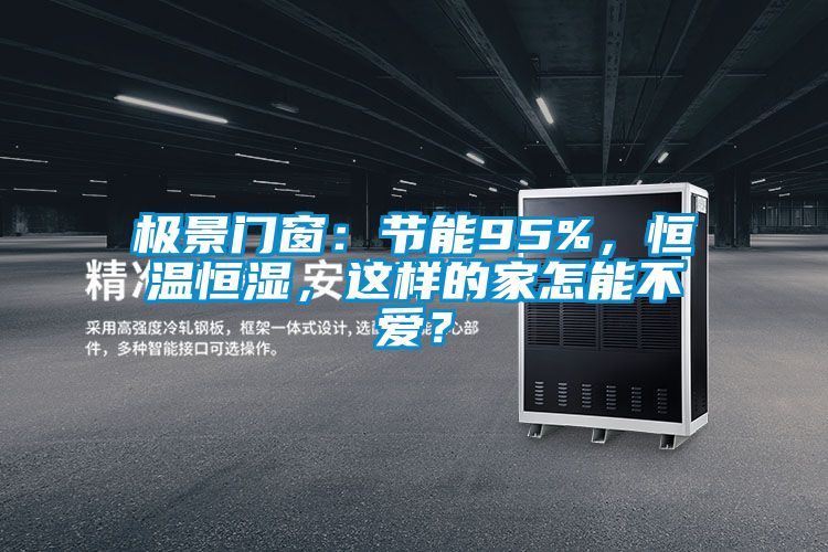 极景门窗：节能95%，恒温恒湿，这样的家怎能不爱？