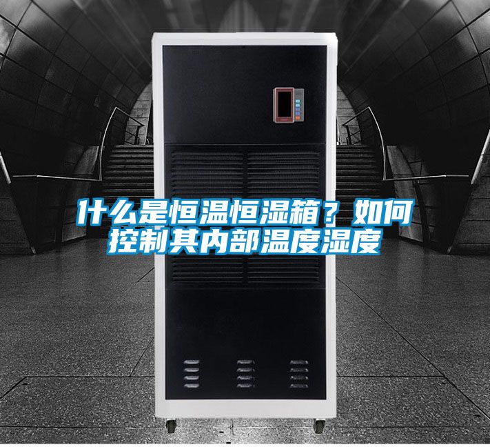 什么是恒温恒湿箱？如何控制其内部温度湿度
