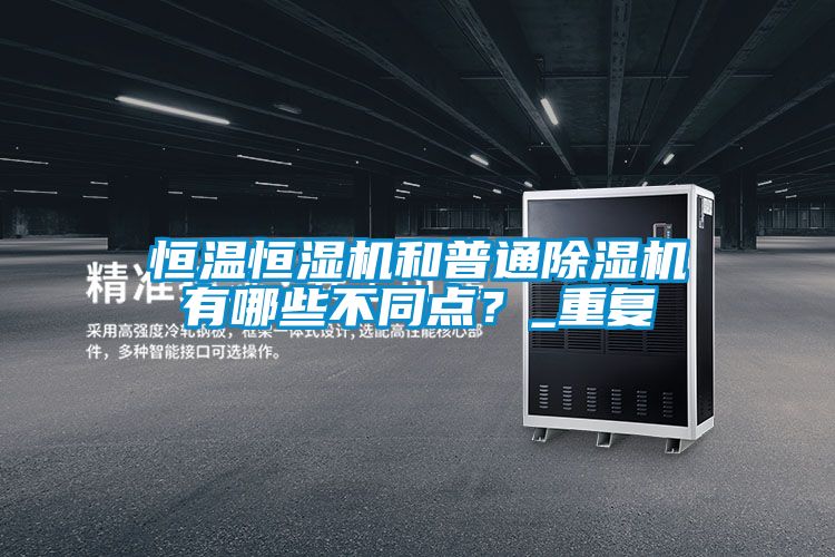 恒温恒湿机和普通除湿机有哪些不同点？_重复