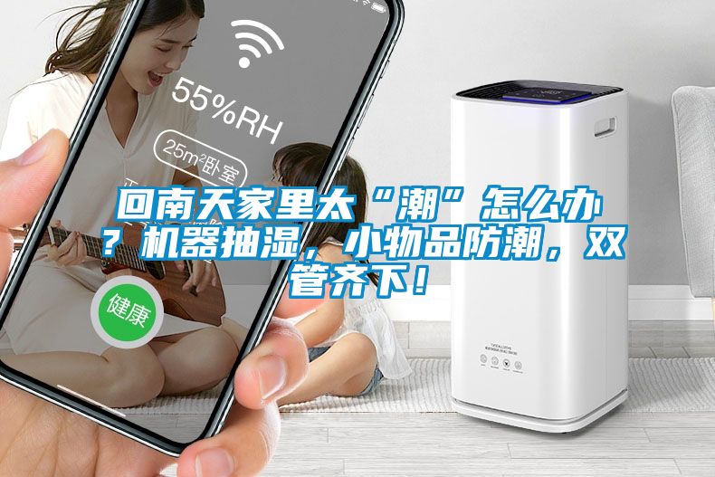 回南天家里太“潮”怎么办？机器抽湿，小物品防潮，双管齐下！
