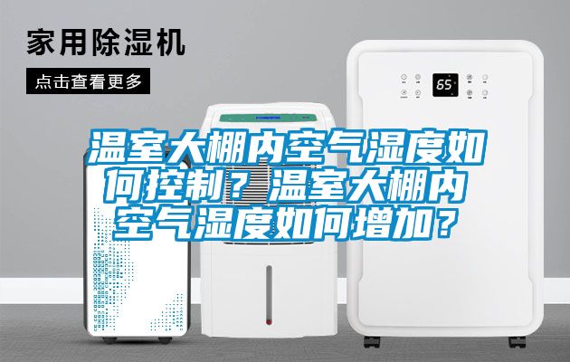 温室大棚内空气湿度如何控制？温室大棚内空气湿度如何增加？