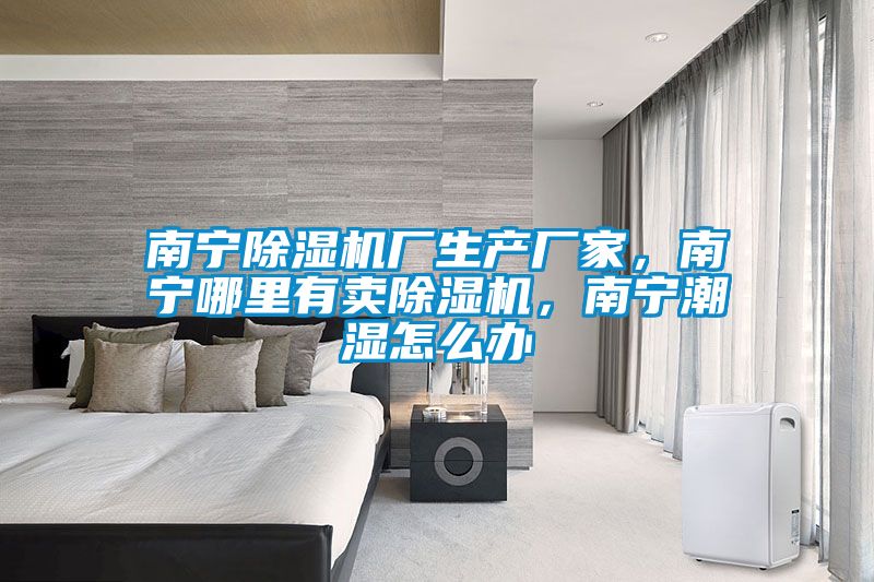 南宁除湿机厂生产厂家，南宁哪里有卖除湿机，南宁潮湿怎么办