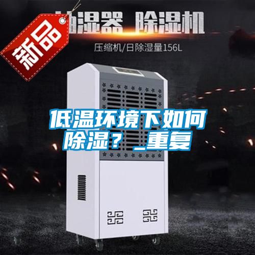 低温环境下如何除湿？_重复