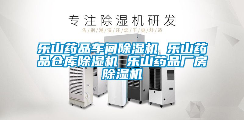 乐山药品车间除湿机 乐山药品仓库除湿机 乐山药品厂房除湿机