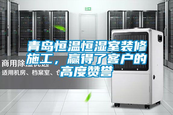 青岛恒温恒湿室装修施工，赢得了客户的高度赞誉