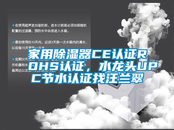 家用除湿器CE认证ROHS认证，水龙头UPC节水认证找汪兰翠