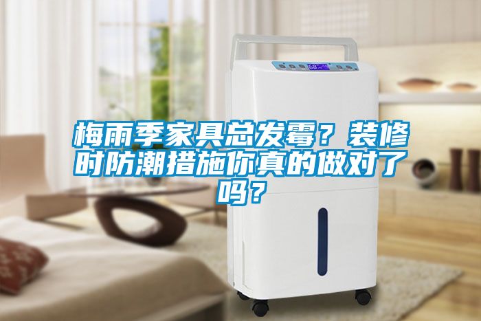 梅雨季家具总发霉？装修时防潮措施你真的做对了吗？