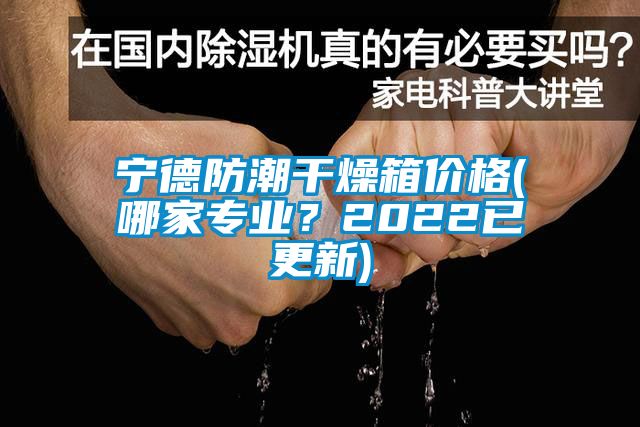 宁德防潮干燥箱价格(哪家专业？2022已更新)